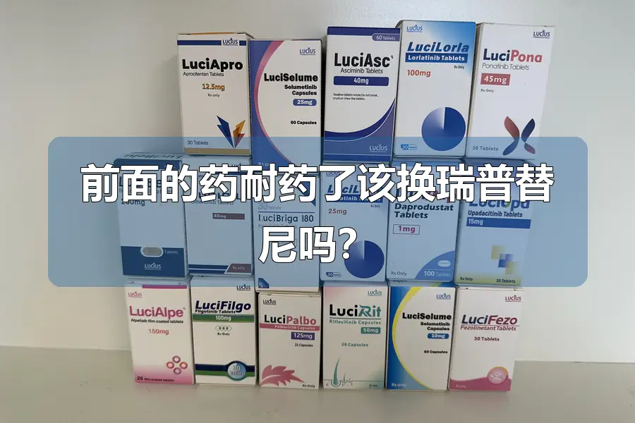 前面的药耐药了该换瑞普替尼吗？